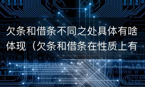 欠条和借条不同之处具体有啥体现（欠条和借条在性质上有什么不同）