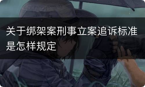 关于绑架案刑事立案追诉标准是怎样规定