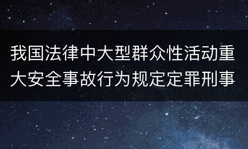 我国法律中大型群众性活动重大安全事故行为规定定罪刑事责任有哪些