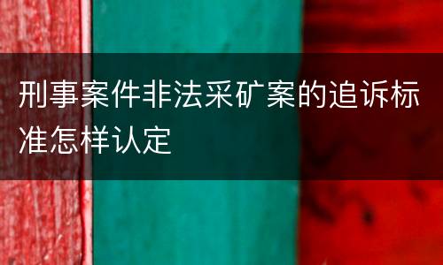 刑事案件非法采矿案的追诉标准怎样认定