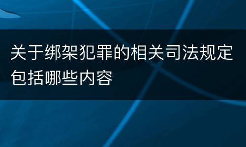 关于绑架犯罪的相关司法规定包括哪些内容