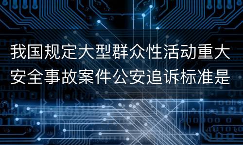 我国规定大型群众性活动重大安全事故案件公安追诉标准是如何规定