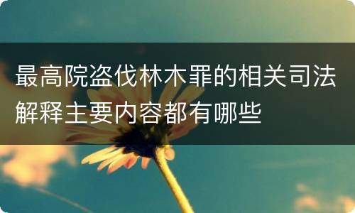 最高院盗伐林木罪的相关司法解释主要内容都有哪些