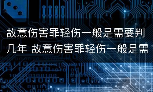 故意伤害罪轻伤一般是需要判几年 故意伤害罪轻伤一般是需要判几年刑