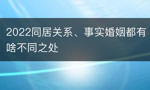 2022同居关系、事实婚姻都有啥不同之处