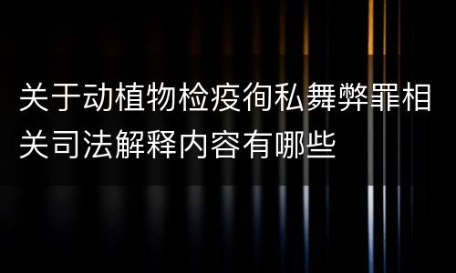 关于动植物检疫徇私舞弊罪相关司法解释内容有哪些