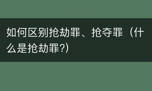 如何区别抢劫罪、抢夺罪（什么是抢劫罪?）