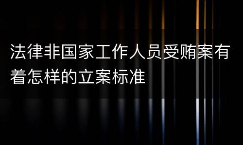 法律非国家工作人员受贿案有着怎样的立案标准