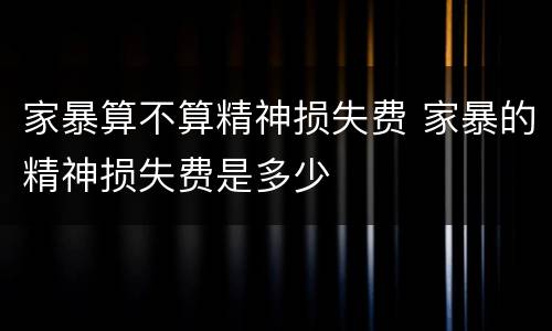 家暴算不算精神损失费 家暴的精神损失费是多少