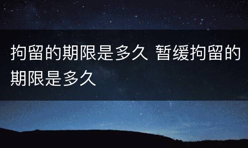 拘留的期限是多久 暂缓拘留的期限是多久