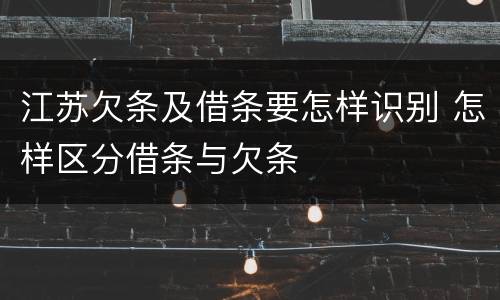 江苏欠条及借条要怎样识别 怎样区分借条与欠条