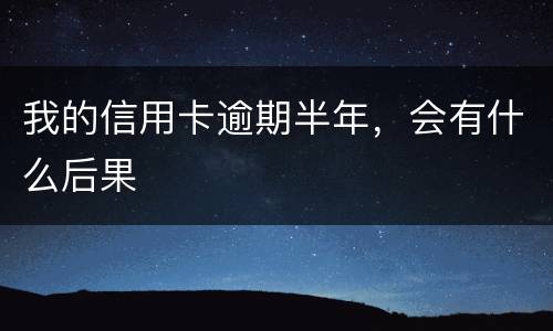 我的信用卡逾期半年，会有什么后果