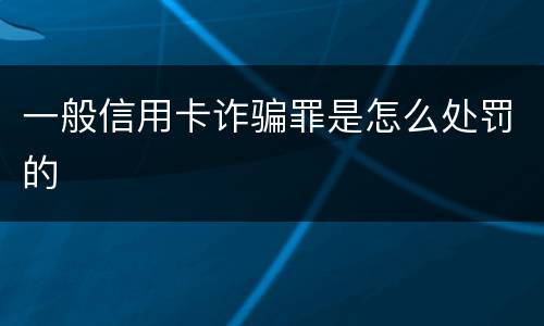 一般信用卡诈骗罪是怎么处罚的
