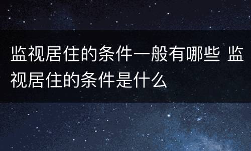监视居住的条件一般有哪些 监视居住的条件是什么