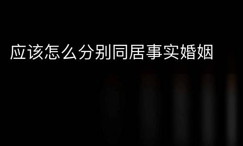 应该怎么分别同居事实婚姻