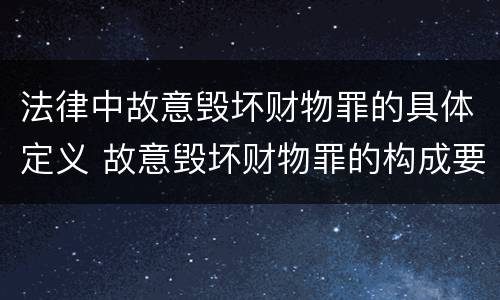 法律中故意毁坏财物罪的具体定义 故意毁坏财物罪的构成要件是什么?如何处罚?