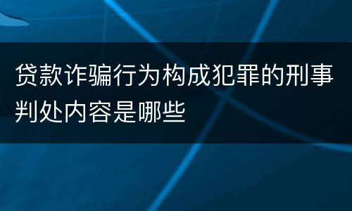 贷款诈骗行为构成犯罪的刑事判处内容是哪些