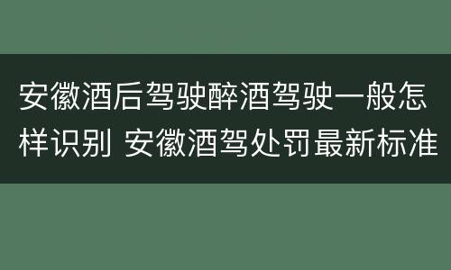 安徽酒后驾驶醉酒驾驶一般怎样识别 安徽酒驾处罚最新标准