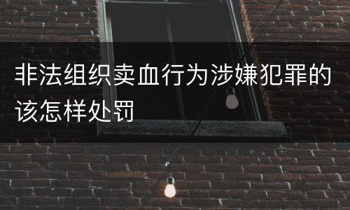 非法组织卖血行为涉嫌犯罪的该怎样处罚