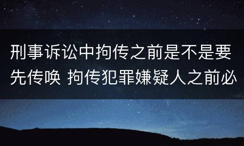 刑事诉讼中拘传之前是不是要先传唤 拘传犯罪嫌疑人之前必须先传唤