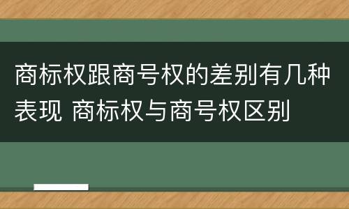 商标权跟商号权的差别有几种表现 商标权与商号权区别