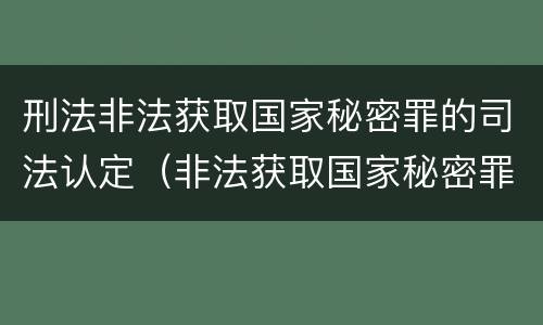 刑法非法获取国家秘密罪的司法认定（非法获取国家秘密罪量刑）