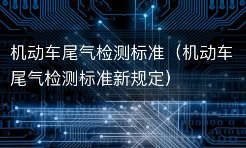 机动车尾气检测标准（机动车尾气检测标准新规定）