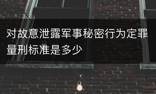 对故意泄露军事秘密行为定罪量刑标准是多少