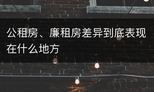 公租房、廉租房差异到底表现在什么地方