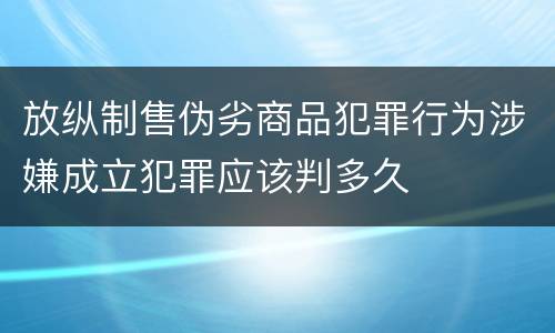 放纵制售伪劣商品犯罪行为涉嫌成立犯罪应该判多久