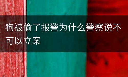 狗被偷了报警为什么警察说不可以立案