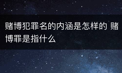 赌博犯罪名的内涵是怎样的 赌博罪是指什么