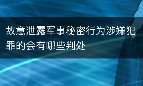 故意泄露军事秘密行为涉嫌犯罪的会有哪些判处
