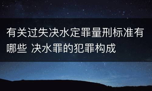 有关过失决水定罪量刑标准有哪些 决水罪的犯罪构成