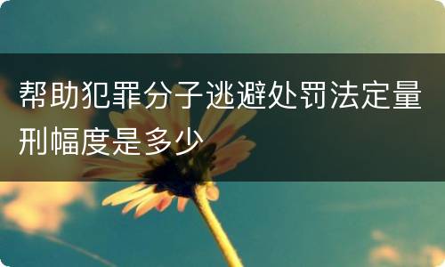 帮助犯罪分子逃避处罚法定量刑幅度是多少