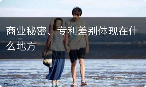 商业秘密、专利差别体现在什么地方