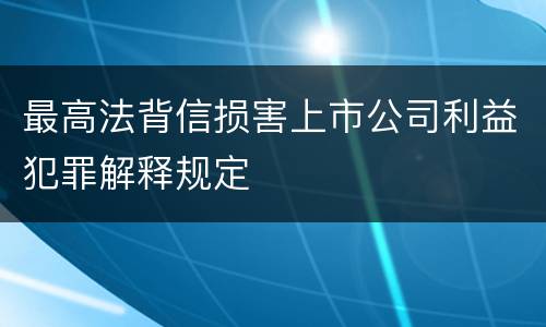 最高法背信损害上市公司利益犯罪解释规定