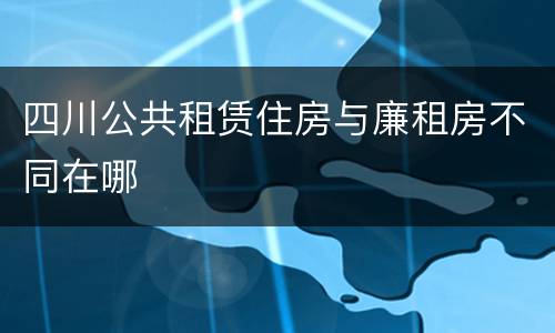 四川公共租赁住房与廉租房不同在哪