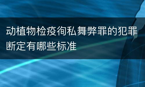 动植物检疫徇私舞弊罪的犯罪断定有哪些标准