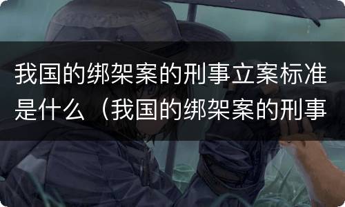 我国的绑架案的刑事立案标准是什么（我国的绑架案的刑事立案标准是什么意思）
