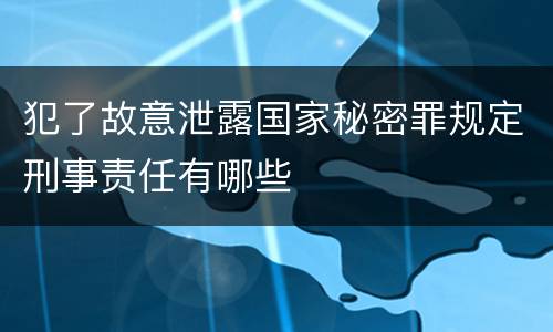 犯了故意泄露国家秘密罪规定刑事责任有哪些