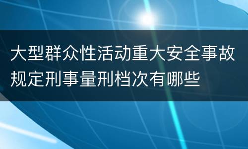 大型群众性活动重大安全事故规定刑事量刑档次有哪些