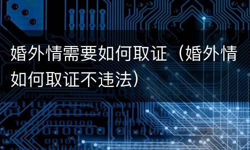 婚外情需要如何取证（婚外情如何取证不违法）