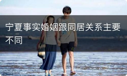 宁夏事实婚姻跟同居关系主要不同