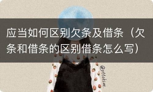 应当如何区别欠条及借条（欠条和借条的区别借条怎么写）