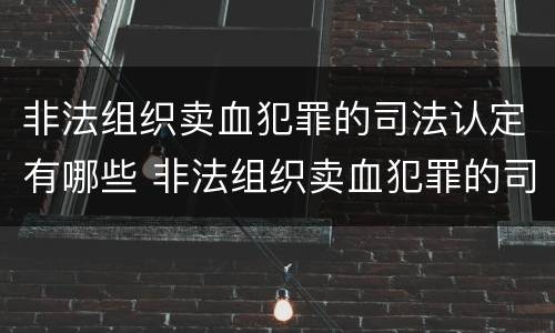 非法组织卖血犯罪的司法认定有哪些 非法组织卖血犯罪的司法认定有哪些条件