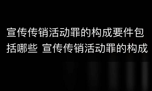 宣传传销活动罪的构成要件包括哪些 宣传传销活动罪的构成要件包括哪些内容