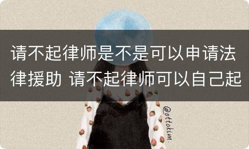 请不起律师是不是可以申请法律援助 请不起律师可以自己起诉打官司吗?