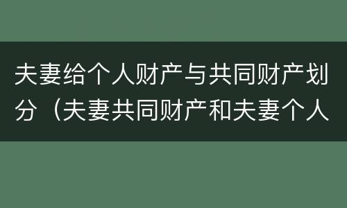 夫妻给个人财产与共同财产划分（夫妻共同财产和夫妻个人财产有哪些?）