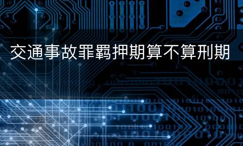 交通事故罪羁押期算不算刑期